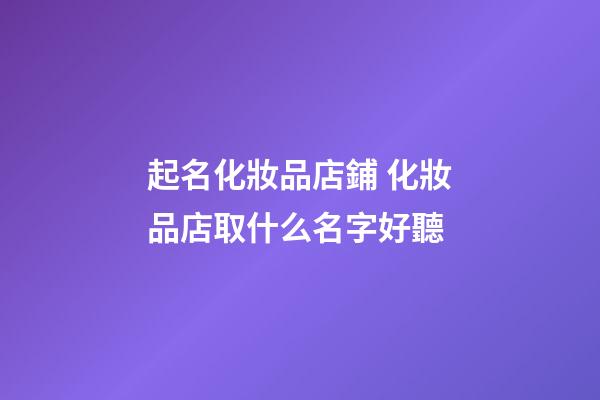 起名化妝品店鋪 化妝品店取什么名字好聽-第1張-店鋪起名-玄機派